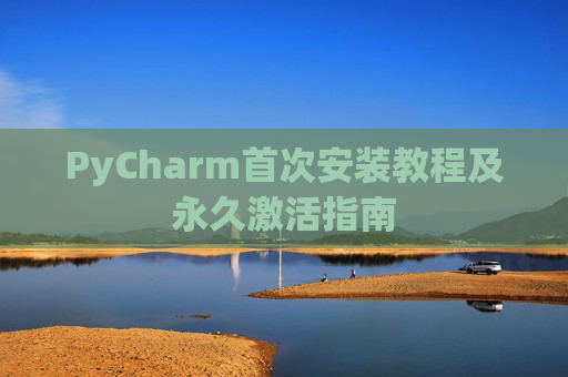 PyCharm首次安装教程及永久激活指南