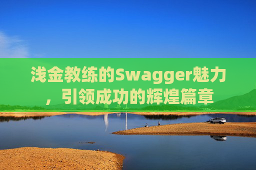 浅金教练的Swagger魅力，引领成功的辉煌篇章