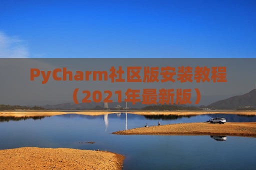 PyCharm社区版安装教程（2021年最新版）