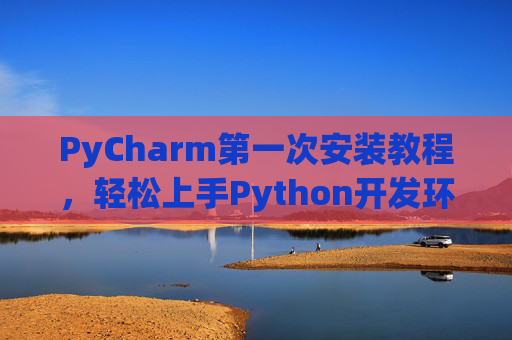 PyCharm第一次安装教程，轻松上手Python开发环境